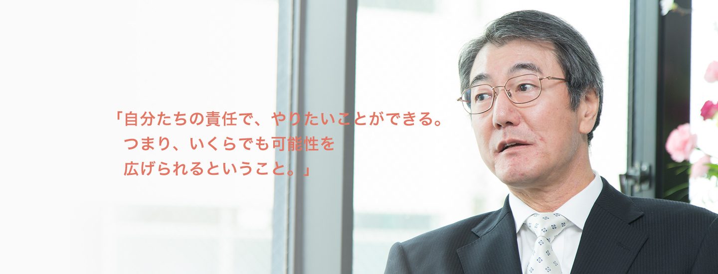 「自分たちの責任で、やりたいことができる。つまり、いくらでも可能性を広げられるということ。」